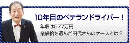 10年目のベテランドライバー！年収は577万円 業績給を選んだ田代さんのケースとは？